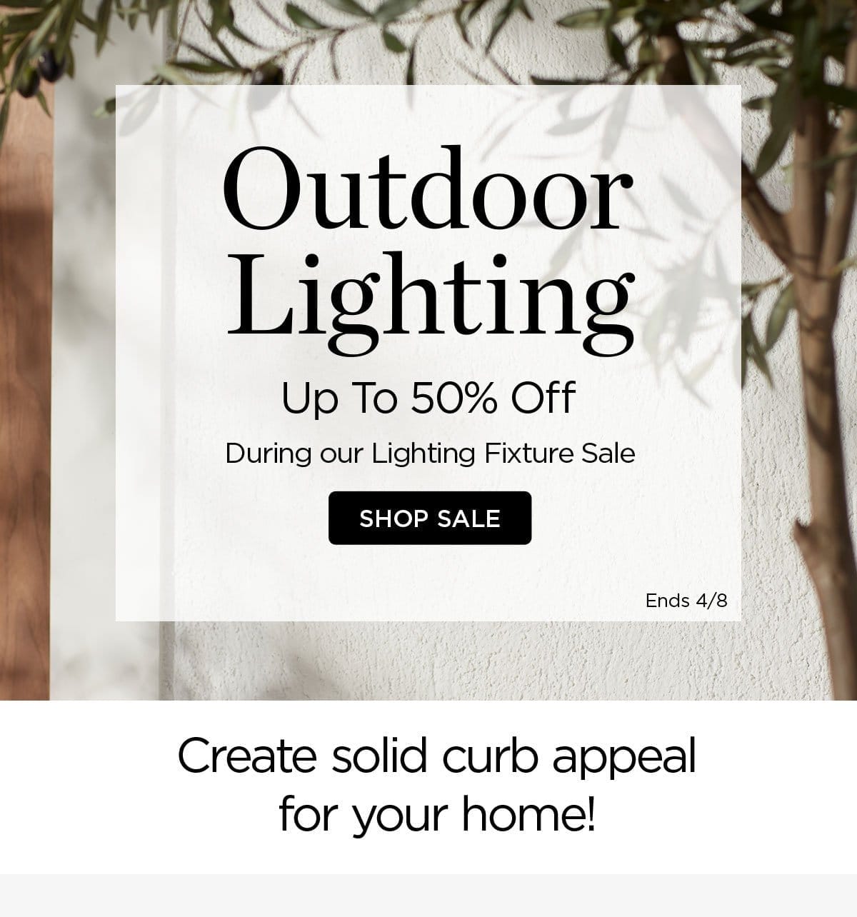 Outdoor Lighting - Up to 50% Off - During our Lighting Fixture Sale - Shop Sale - Ends 4/8 - Create solid curb appeal for your home!