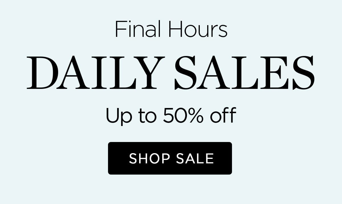 Final Hours - DAILY SALES - Up to 50% off - SHOP SALE