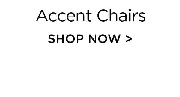 Accent Chairs - Shop Now >