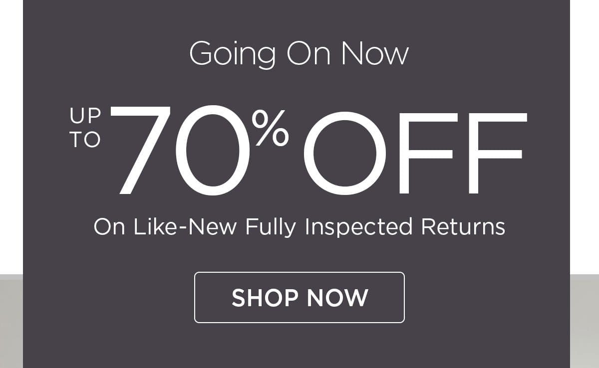 Going On Now - Up to 70% off on Like-new Fully Inspected Returns - Shop Now