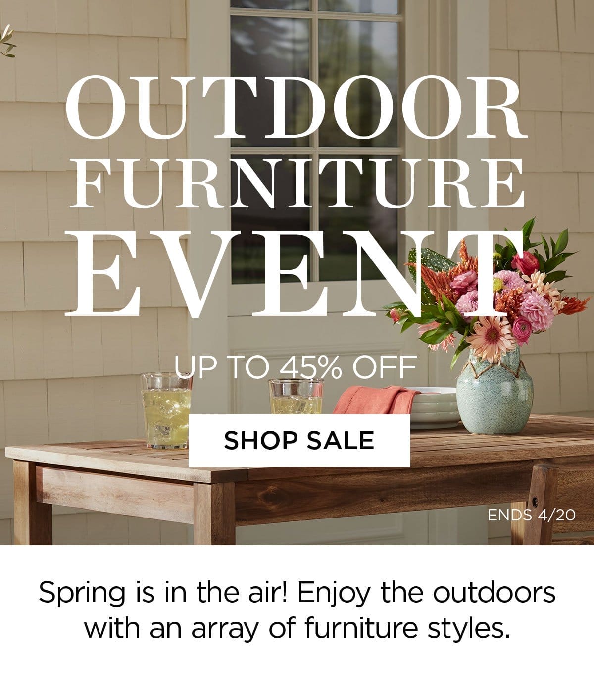 Outdoor Furniture Event - Up to 45% Off - Shop Sale - Ends 4/20 - Spring is in the air! Enjoy the outdoors with an array of furniture styles.
