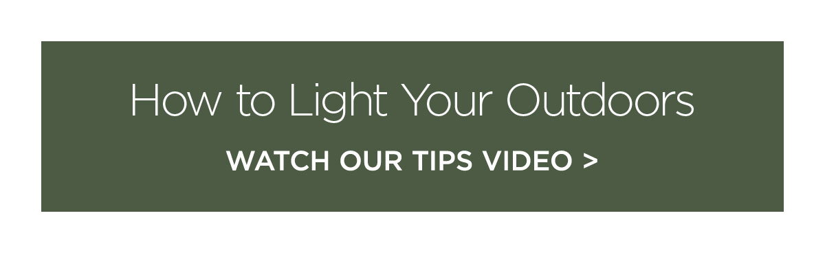 How to Light Your Outdoors - Watch Our Tips Video >