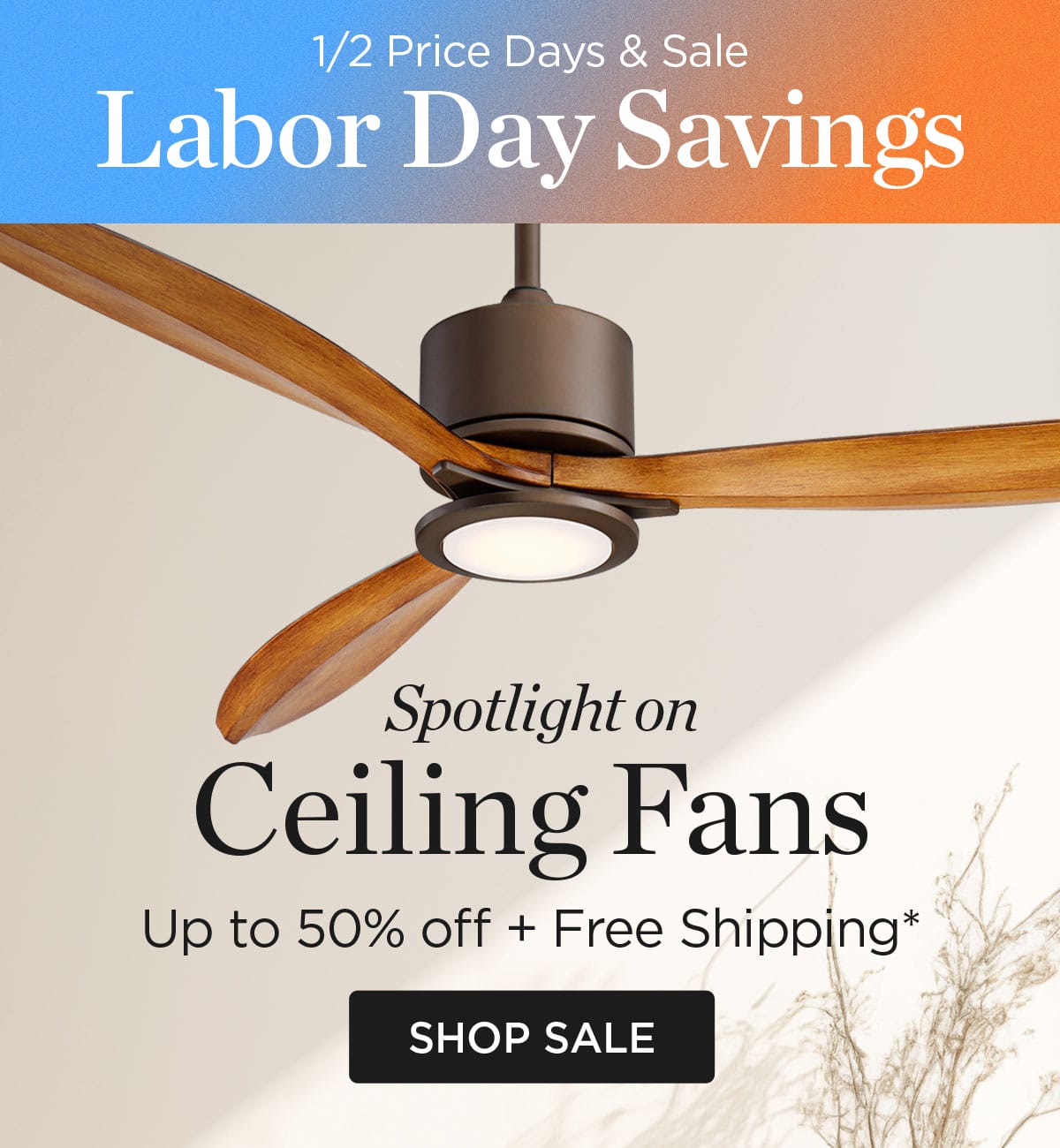 Half Price Days & Sale - Labor Day Savings - Spotlight On Ceiling Fans - Up to 50% Off + Free Shipping* - Shop Sale