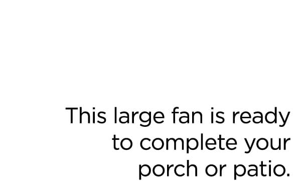 This large fan is ready to complete your porch or patio.