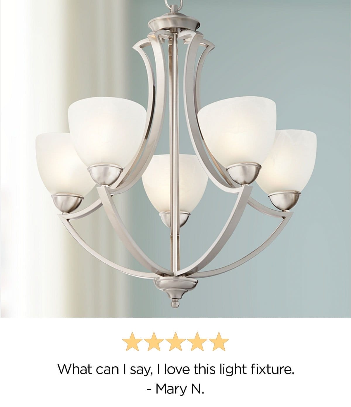 5 stars - What can I say, I love this light fixture. - Mary N. 