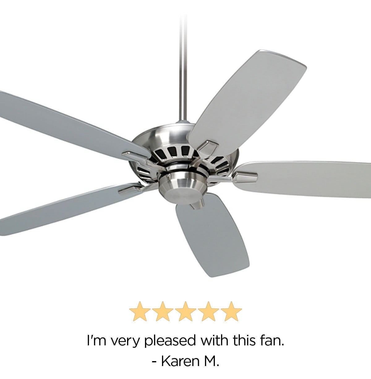 5 stars - I'm very pleased with this fan. - Karen M.