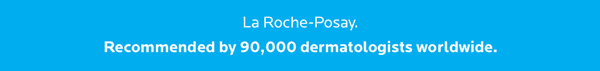 La Roche-Posay. Recommended by over 90,000 dermatologists worldwide.
