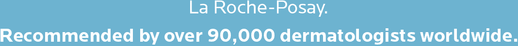 La Roche-Posay. Recommended by over 90,000 dermatologists worldwide.