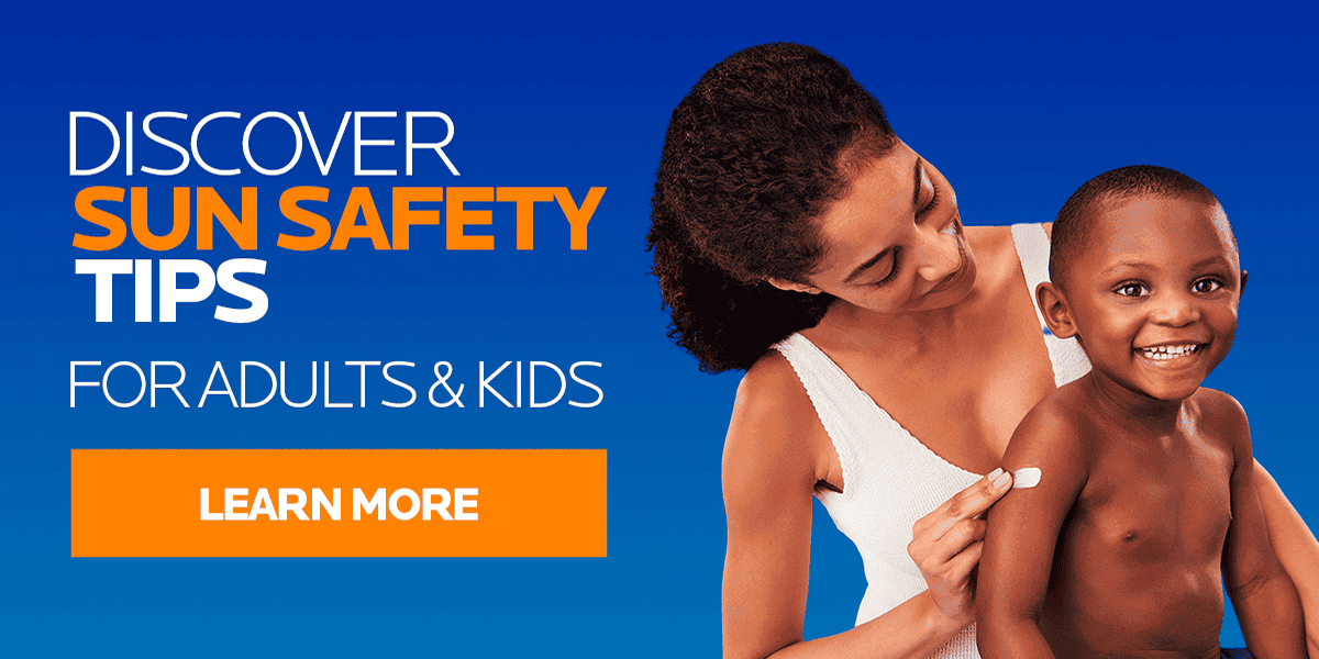 DISCOVER SUN SAFETY TIPS FOR ADULTS & KIDS | LEARN MORE