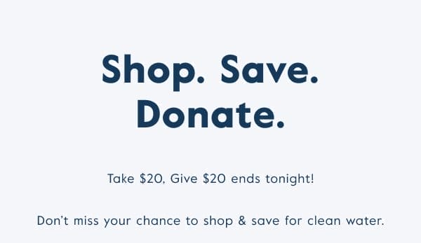 Take \\$20, give \\$20 ends tonight! Don't miss your chance to shop & save for clean water.