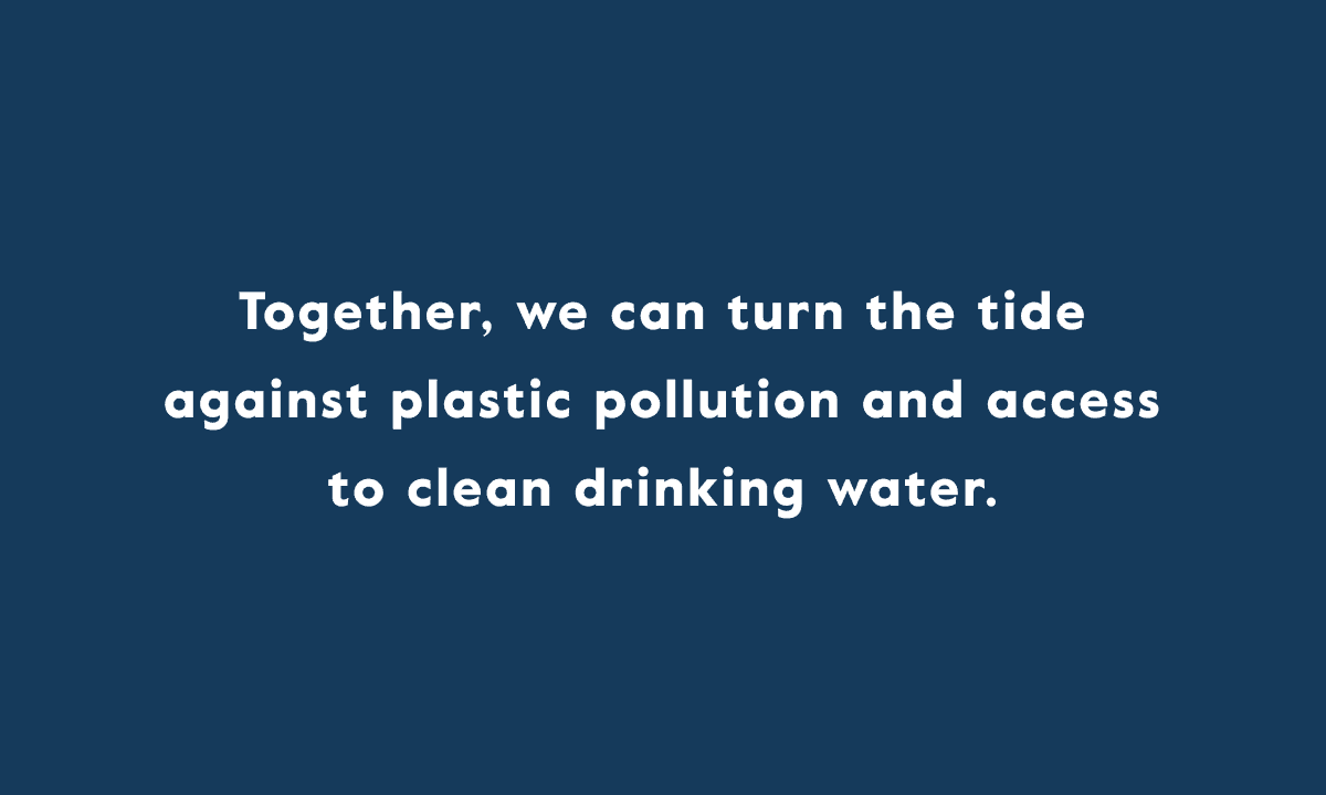 Together, we can turn the tide against plastic pollution and access to clean drinking water.