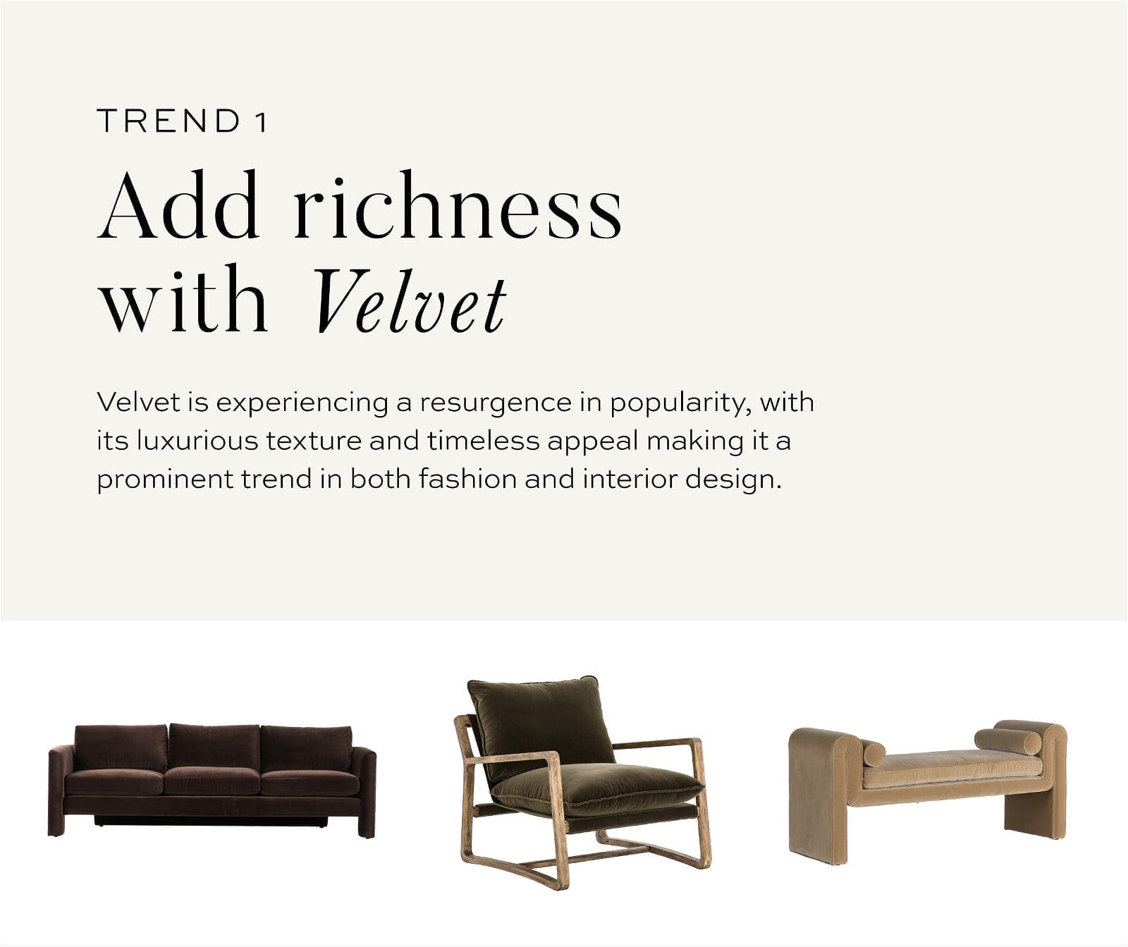 Trend 1 // add richness with velvet // Velvet is experiencing a resurgence in popularity, with its luxurious texture and timeless appeal making it a prominent trend in both fashion and interior design.