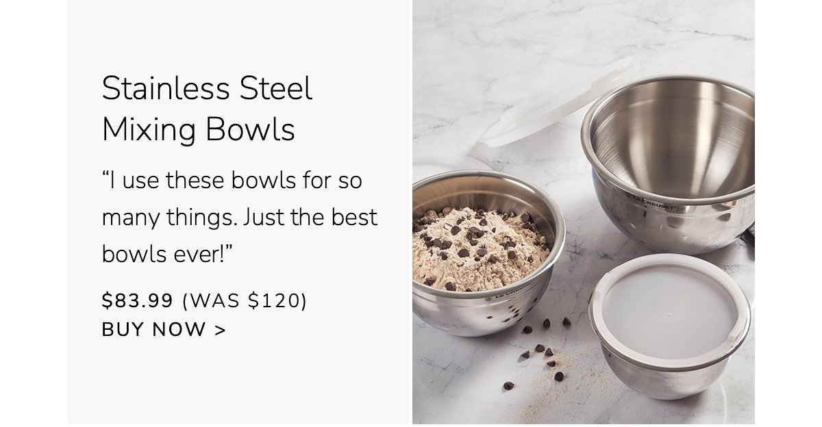 Stainless Steel Mixing Bowls - “I use these bowls for so many things. Just the best bowls ever!” - \\$83.99 (Was \\$120) - BUY NOW