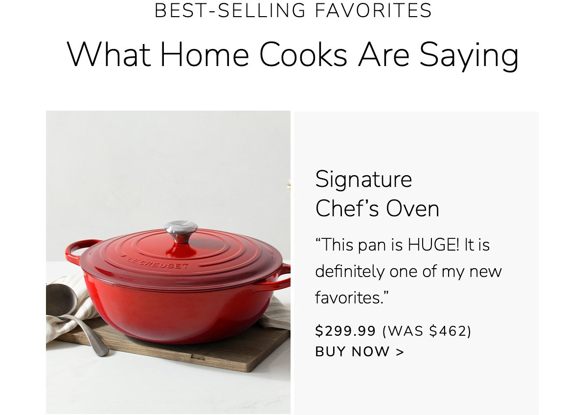 What Home Cooks Are Saying: Signature Chef’s Oven - “This pan is HUGE! It is definitely one of my new favorites.” - \\$299.99 (Was \\$462) - BUY NOW