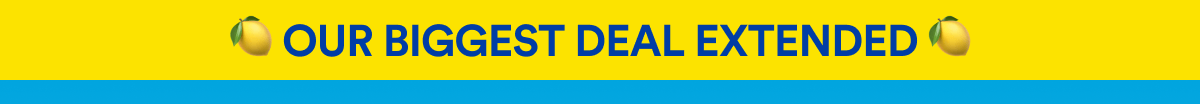 OUR BIGGEST DEAL EXTENDED