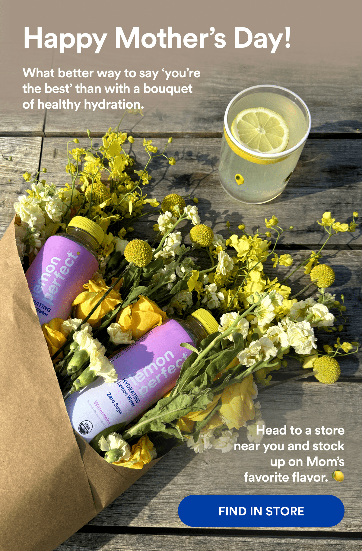 Happy Mother's Day! | What better way to say ‘you’re the best’ than with a bouquet of healthy hydration. | Head to a store near you and stock up on Mom’s favorite flavor. 🍋 | FIND IN STORE