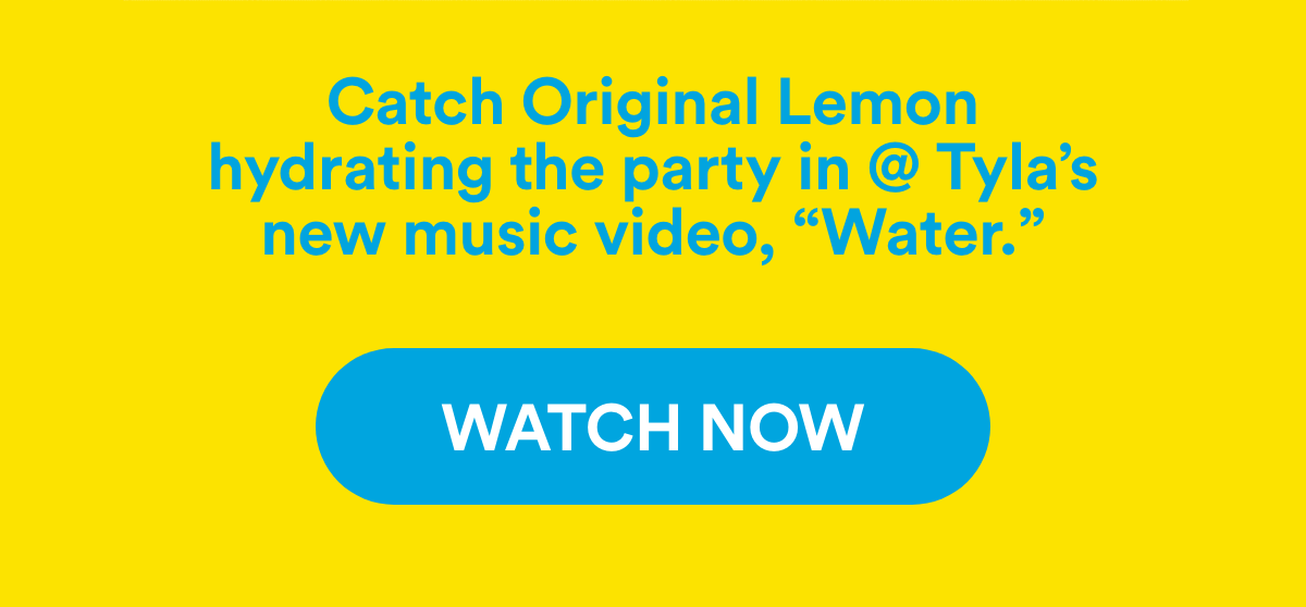 Catch Original Lemon hydrating the party in @Tyla's new music video, "Water." | Watch Now