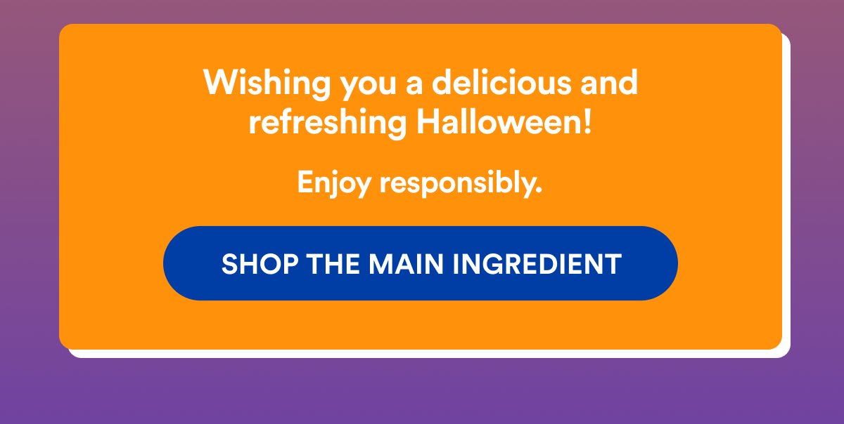 Wishing you a delicious and refreshing Halloween! Enjoy responsibly! | SHOPE THE MAIN INGREDIENT