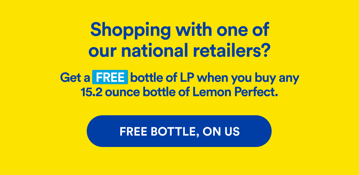 Shopping with one of our national retailers? | Get a FREE bottle of LP when you buy any 15.2 ounce bottle of Lemon Perfect. | FREE BOTTLE, ON US