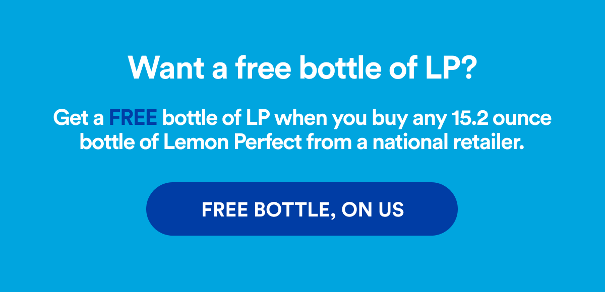 Want a free bottle of LP? Get a FREE bottle of LP when you buy any 15.2 ounce bottle of Lemon Perfect from a national retailer. | FREE BOTTLE, ON US