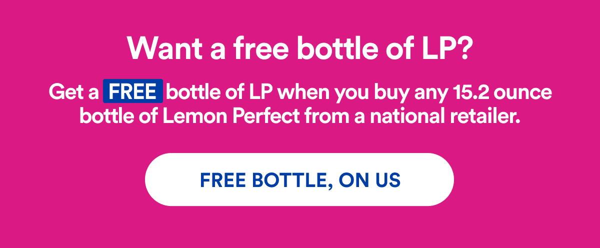 Want a free bottle of LP? Get a FREE bottle of LP when you buy any 15.2 ounce bottle of Lemon Perfect from a national retailer. | FREE BOTTLE, ON US