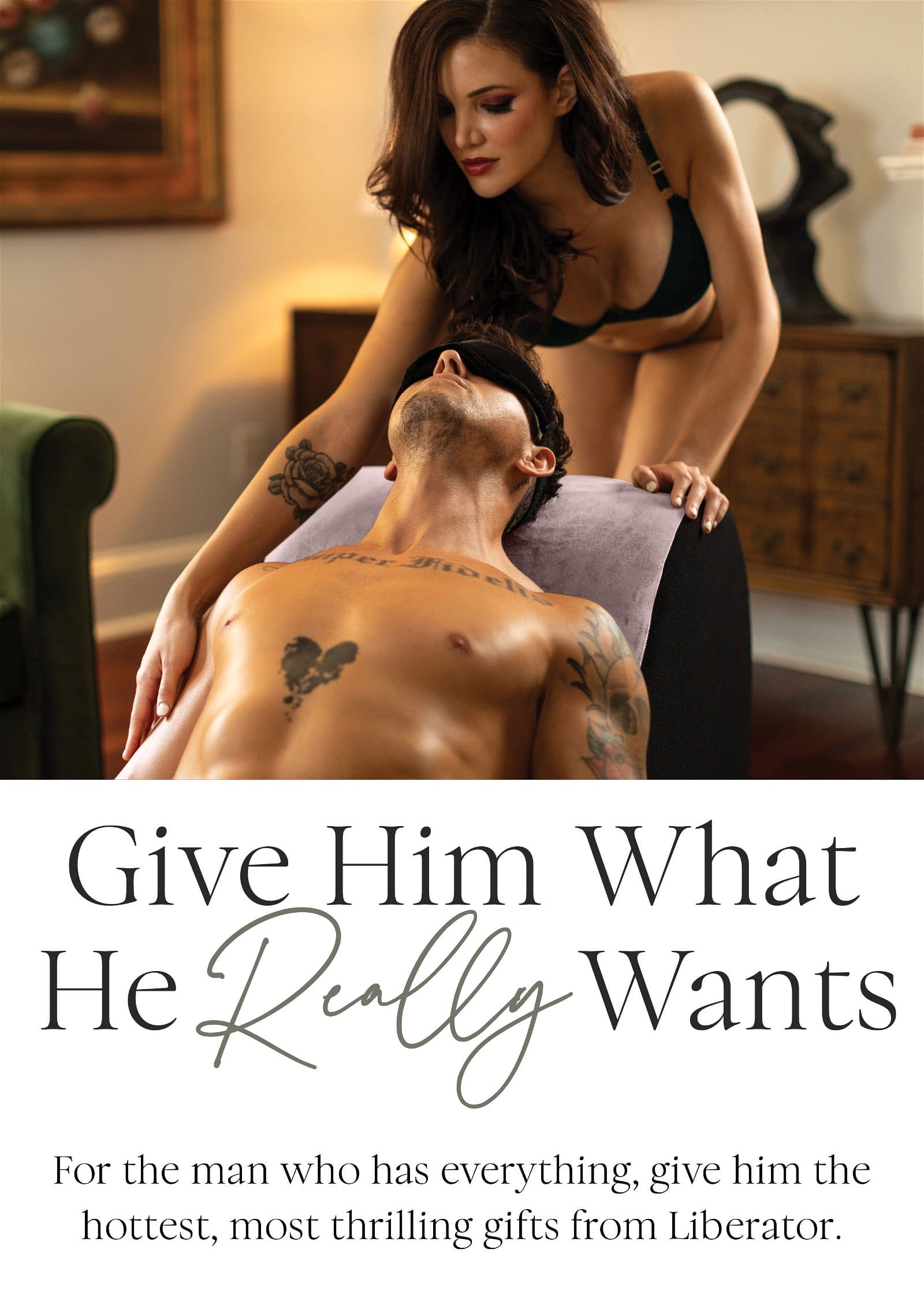 Get Him What He REALLY Wants! For the man who has everything, give him the hottest, most thrilling gifts from Liberator.