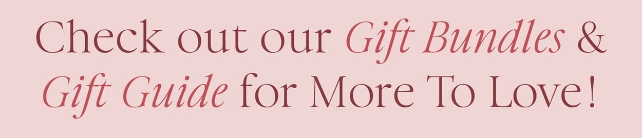 Check out our Gift Bundles and Gift Guide for More to Love!