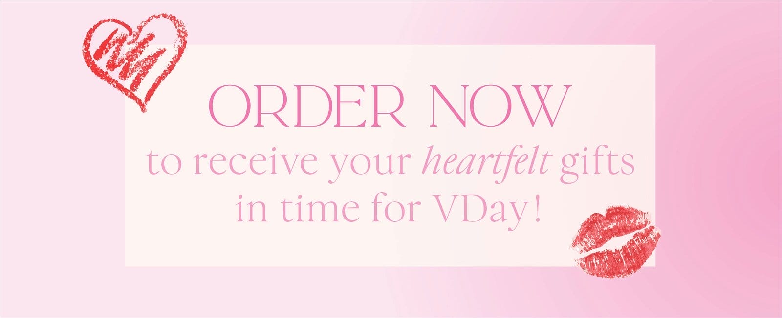 Order now to receive your heartfelt gifts in time for VDay