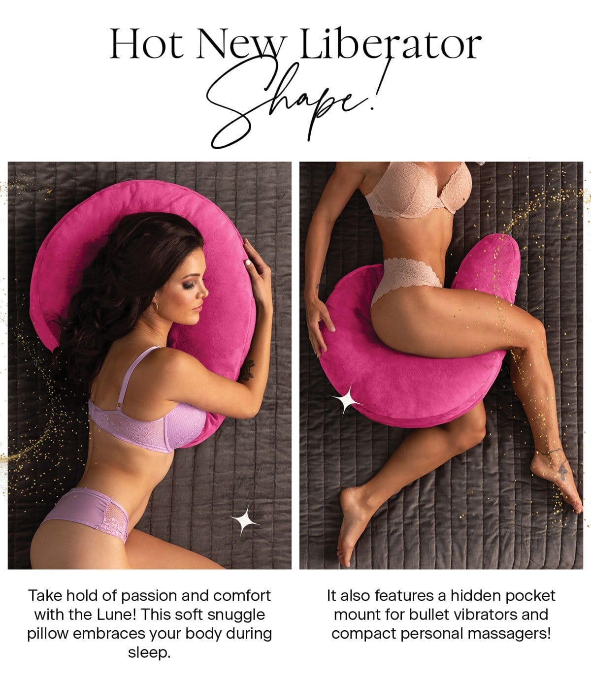 HOT NEW LIBERATOR SHAPE!\xa0 Take hold of passion and comfort with the Lune! Not only is it a soft snuggle pillow that embraces your body during sleep, but it also features a hidden pocket mount for bullet vibrators and compact personal massagers!