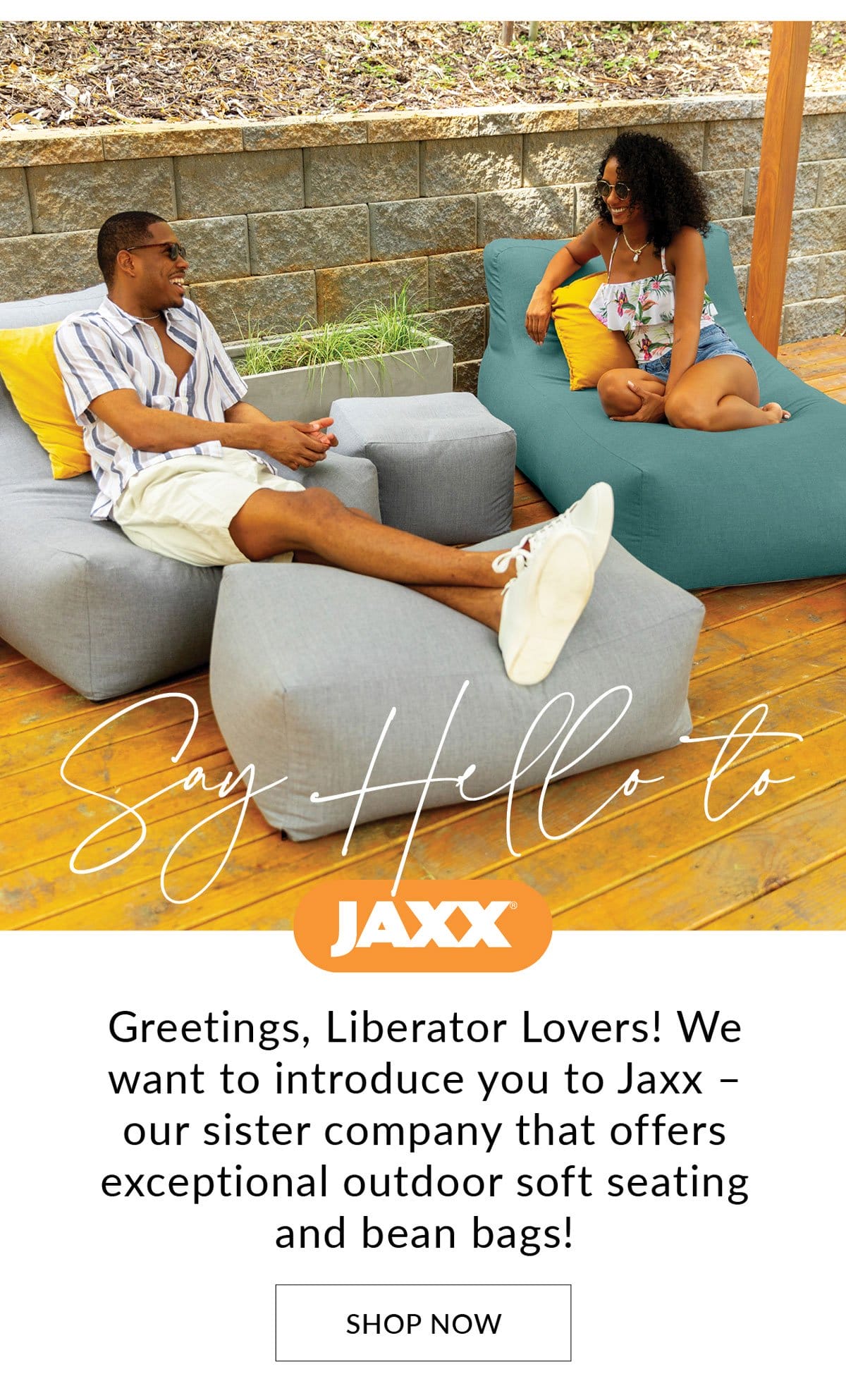 Say Hello to Jaxx Greetings, Liberator Lovers! We want to introduce you to Jaxx – our sister company that offers exceptional outdoor soft seating and bean bags!