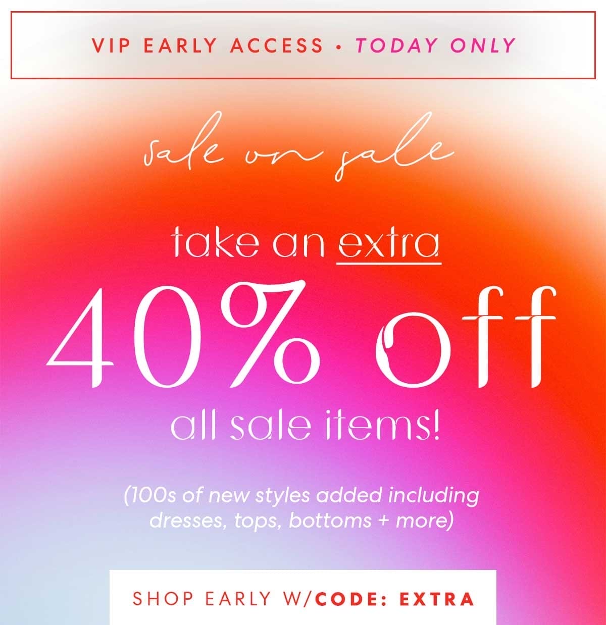 VIP EARLY ACCESS • TODAY ONLY | sale on sale • take an extra 40% OFF all sale items! code: EXTRA