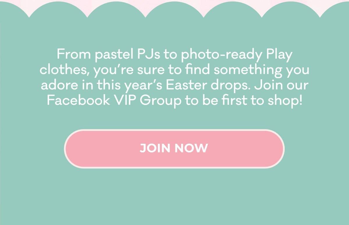 From pastel PJs to photo-ready Play clothes, you're sure to find something you adore in this year's Easter drops. Join our Facebook VIP Group to be the first to shop! | JOIN NOW