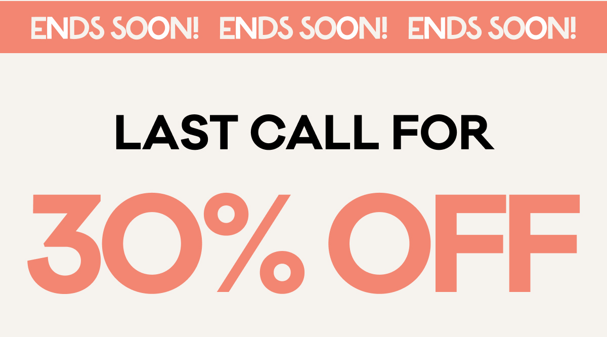 Ends Soon! | Last Call For 30% OFF |
