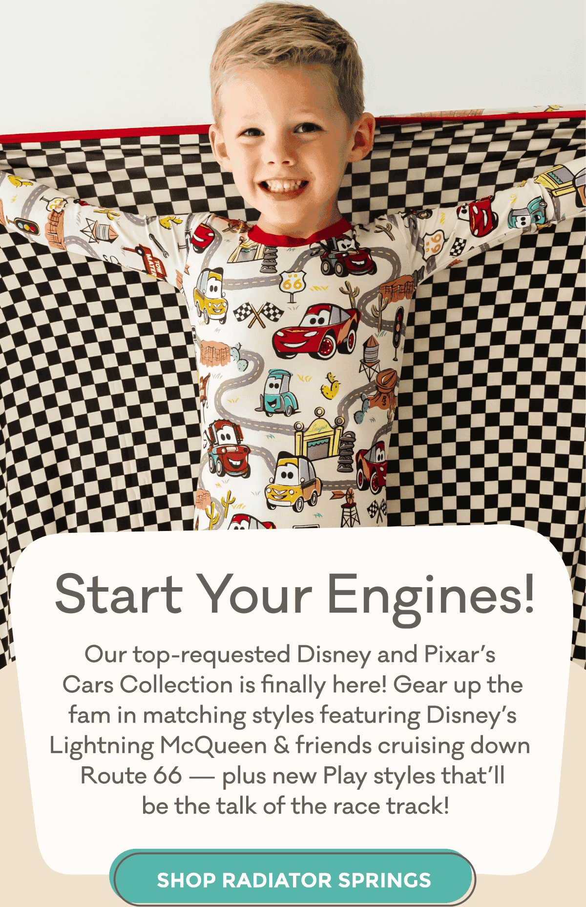 Start Your Engines! | Our top-requested Disney and Pixar's Cars Collection is finally here! Gear up the fam in matching styles featuring DIsney's Lightning McQueen & friends cruising down Route 66 — plus new Play styles that'll be the talk of the race track! | SHOP RADIATOR SPRINGS