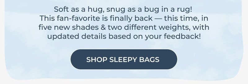 Soft as a hug, snug as a bug in a rug! This fan-favorite is finally back - this time, in five new shades & two different weights, with updated details based on your feedback! | SHOP SLEEPY BAGS