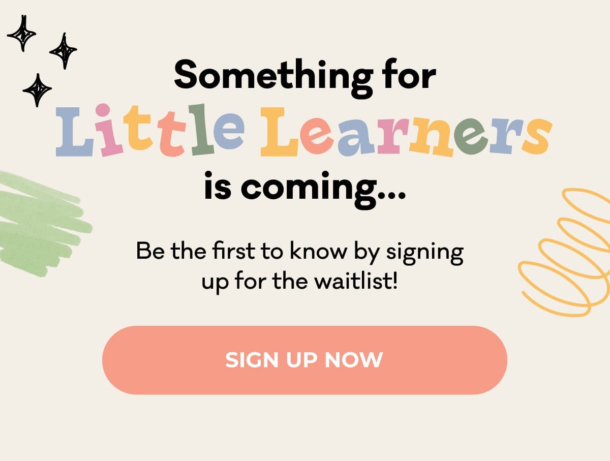 Something for Little Learners is coming... Be the first to know by signing up for the waitlist! | SIGN UP NOW