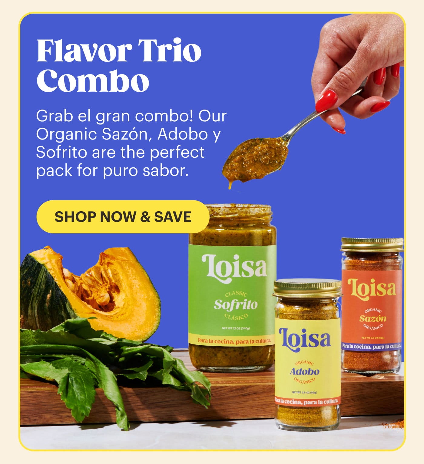 Flavor Trio Combo Grab el gran combo! Our Organic Sazón, Adobo y Sofrito are the perfect pack for puro sabor. SHOP NOW & SAVE