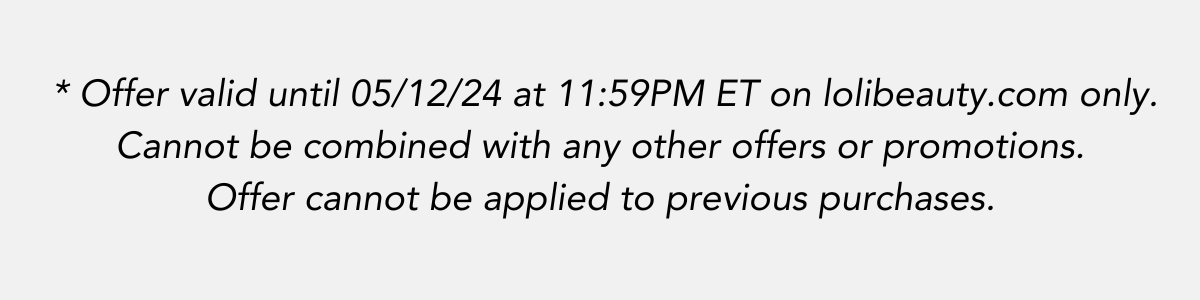 *Offer valid until 6/20/23 at 11:59PM ET on lolibeauty.com only. Cannot be combined with any other offers or promotions. Offer cannot be applied to previous purchases.