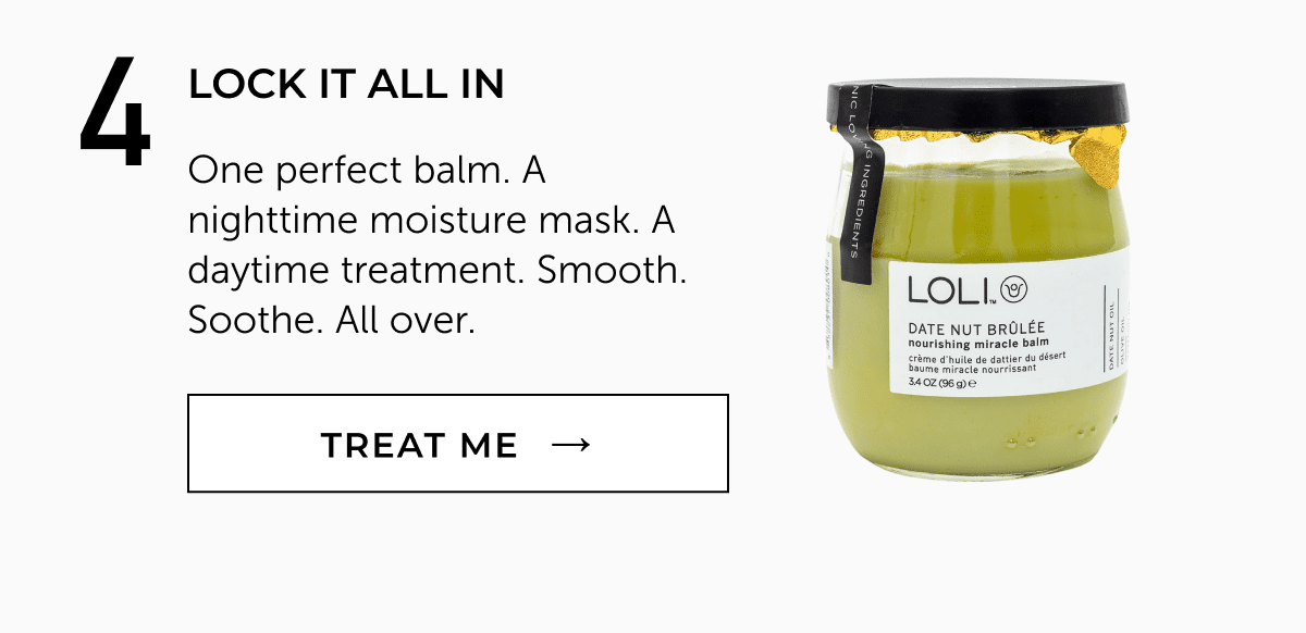 The Date Nut Brulée - One perfect balm. A nighttime moisture mask. A daytime treatment. Smooth. Soothe. All over.