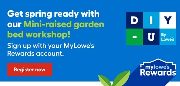 Get spring ready with our Mini-raised garden bed workshop!  Sign up with your MyLowes Rewards account.