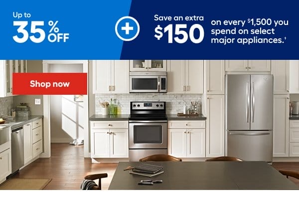 Up to 35% OFF Save an extra \\$150 on every \\$1,500 you spend on select major appliances.