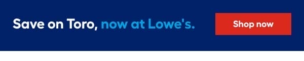 Save on Toro, now at Lowe's.