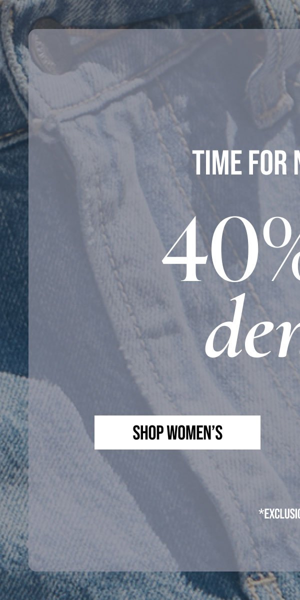 TIME FOR NEW JEANS | 40% off denim | SHOP WOMEN'S | *EXCLUSIONS APPLY.