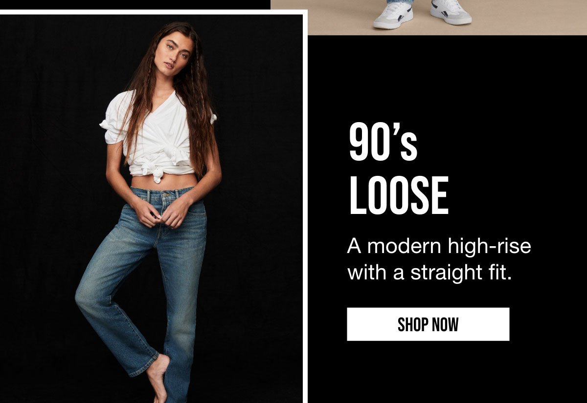 90's LOOSE A modern high-rise with a straight fit. | SHOP NOW