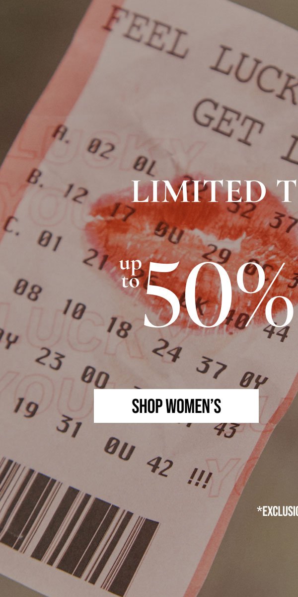 LIMITED TIME ONLY! | up to 50% OFF | SHOP WOMEN'S | * EXCLUSIONS APPLY.