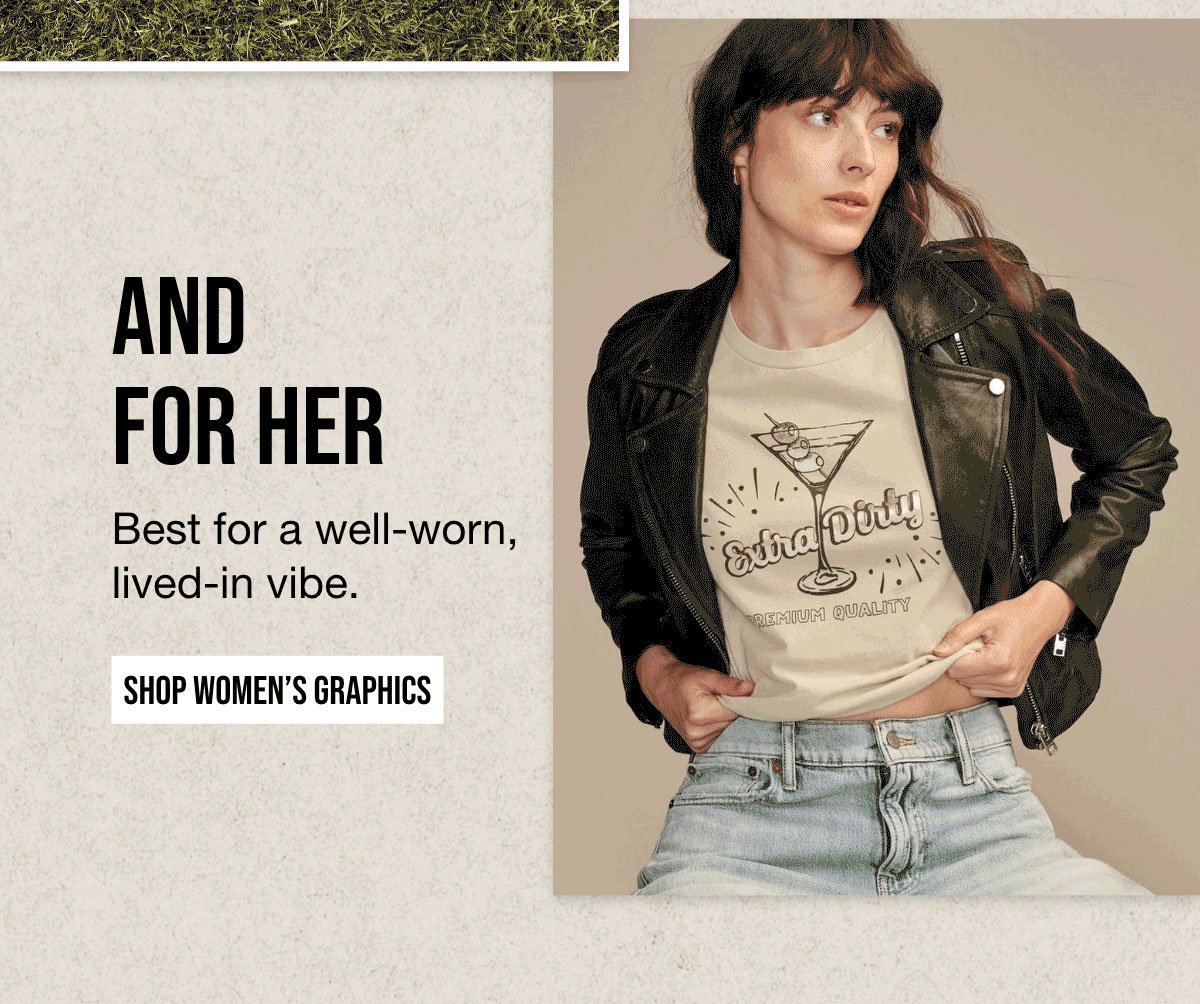 And for Her | Best for a well-worn, | lived-in vibe.| SHOP WOMEN'S GRAPHICS