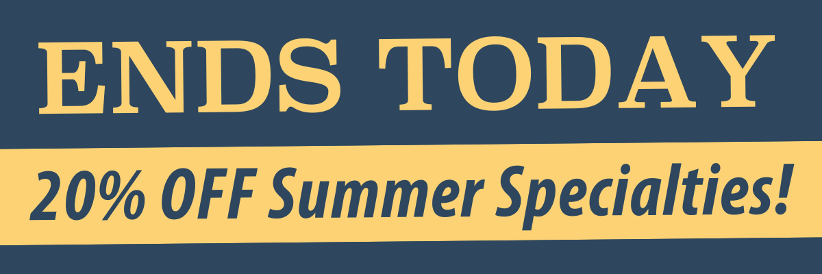 ENDS TODAY 20% OFF our Summer Specialties! 