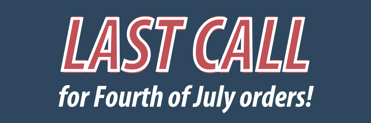 LAST CALL for Fourth of July orders!