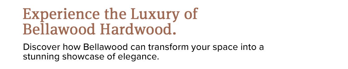 Experience the Luxury of Bellawood Hardwood.