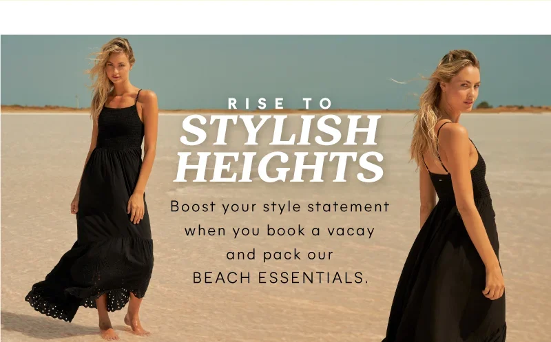 Rise to stylish heights. Boost your style statement when you book a vacay and pack our beach essentials